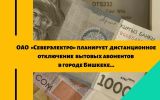 ОАО «Северэлектро» планирует дистанционное отключение более 10 тысяч бытовых абонентов в городе Бишкеке….jpg